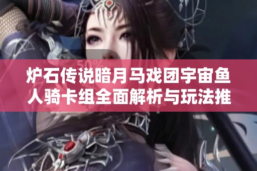 炉石传说暗月马戏团宇宙鱼人骑卡组全面解析与玩法推荐