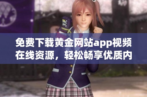 免费下载黄金网站app视频在线资源，轻松畅享优质内容！