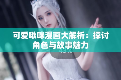 可爱啾咪漫画大解析：探讨角色与故事魅力