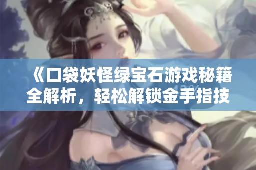 《口袋妖怪绿宝石游戏秘籍全解析，轻松解锁金手指技巧》