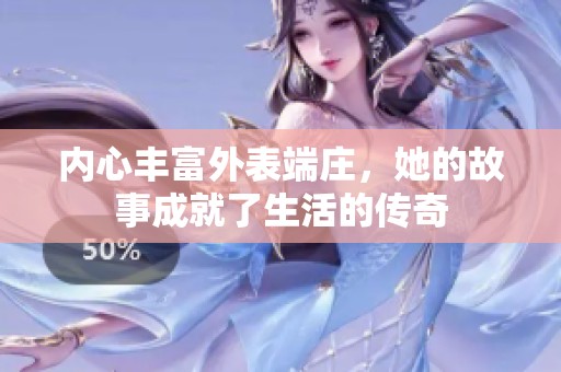 内心丰富外表端庄，她的故事成就了生活的传奇