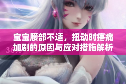 宝宝腰部不适，扭动时疼痛加剧的原因与应对措施解析