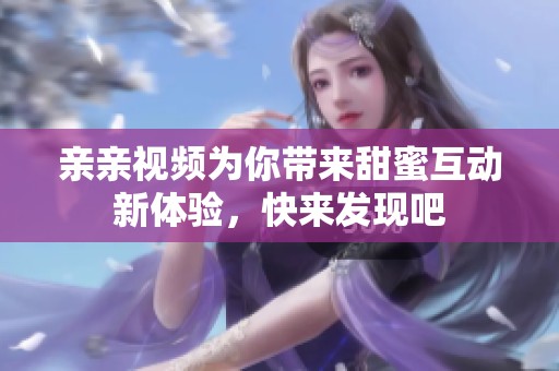 亲亲视频为你带来甜蜜互动新体验，快来发现吧