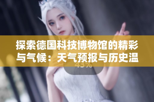 探索德国科技博物馆的精彩与气候：天气预报与历史温度分析