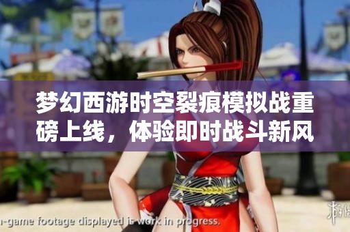 梦幻西游时空裂痕模拟战重磅上线，体验即时战斗新风潮