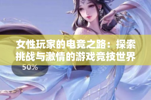女性玩家的电竞之路：探索挑战与激情的游戏竞技世界