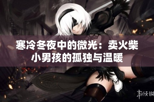 寒冷冬夜中的微光：卖火柴小男孩的孤独与温暖