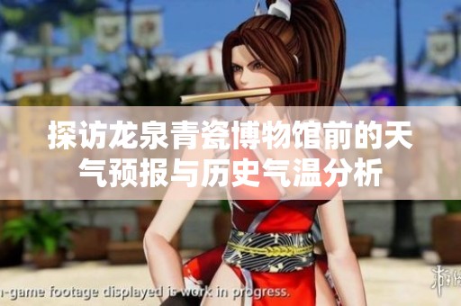 探访龙泉青瓷博物馆前的天气预报与历史气温分析