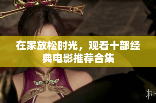 在家放松时光，观看十部经典电影推荐合集