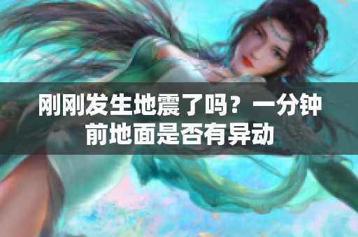 刚刚发生地震了吗？一分钟前地面是否有异动