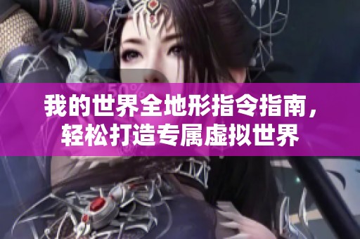 我的世界全地形指令指南，轻松打造专属虚拟世界