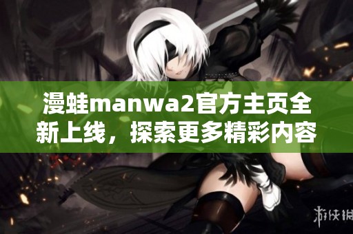 漫蛙manwa2官方主页全新上线，探索更多精彩内容和活动