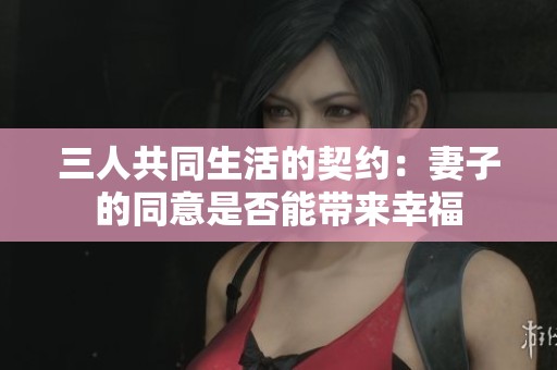 三人共同生活的契约：妻子的同意是否能带来幸福
