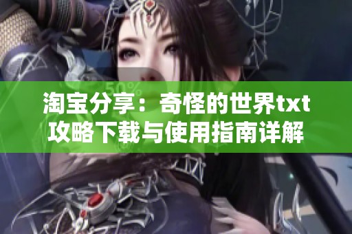 淘宝分享：奇怪的世界txt攻略下载与使用指南详解
