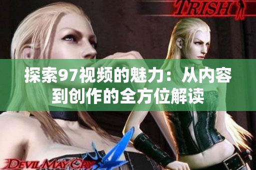 探索97视频的魅力：从内容到创作的全方位解读