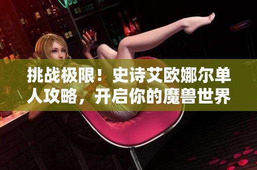 挑战极限！史诗艾欧娜尔单人攻略，开启你的魔兽世界新冒险