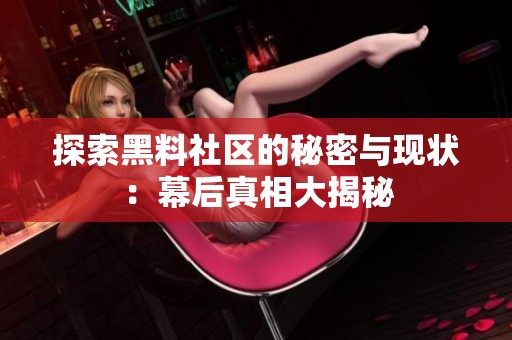 探索黑料社区的秘密与现状：幕后真相大揭秘