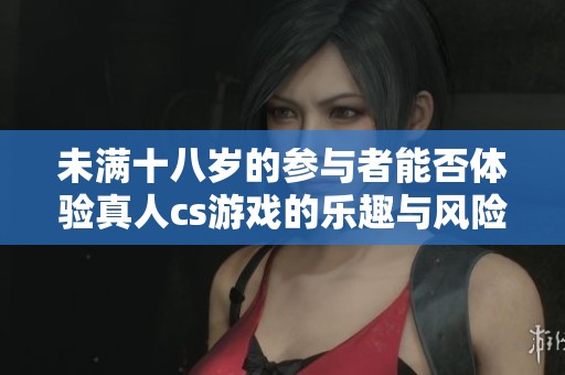 未满十八岁的参与者能否体验真人cs游戏的乐趣与风险