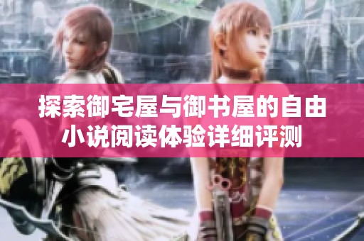 探索御宅屋与御书屋的自由小说阅读体验详细评测