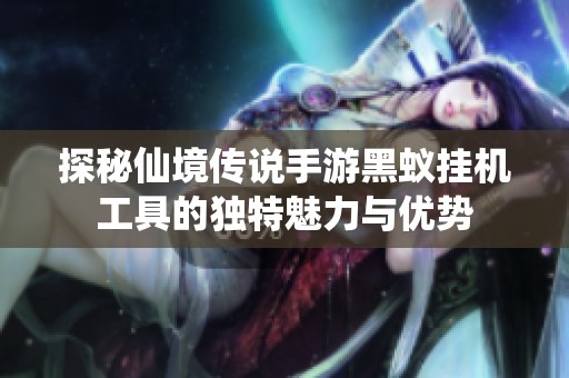 探秘仙境传说手游黑蚁挂机工具的独特魅力与优势