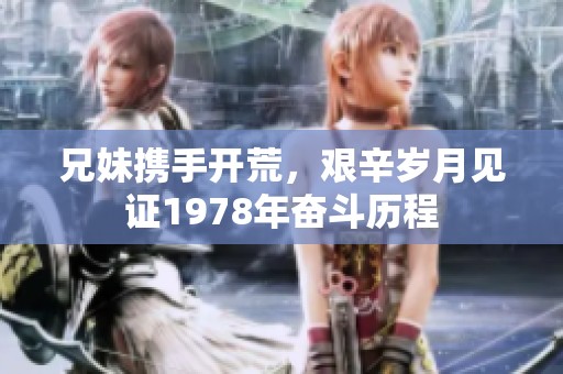 兄妹携手开荒，艰辛岁月见证1978年奋斗历程