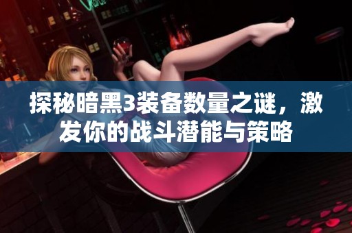 探秘暗黑3装备数量之谜，激发你的战斗潜能与策略