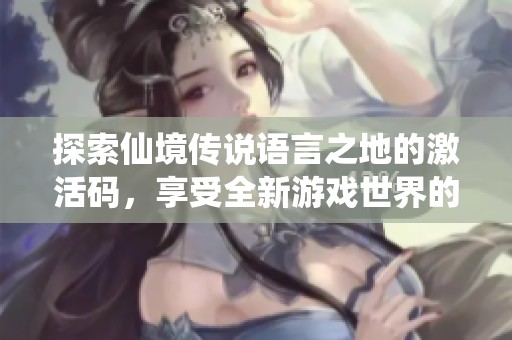 探索仙境传说语言之地的激活码，享受全新游戏世界的秘钥