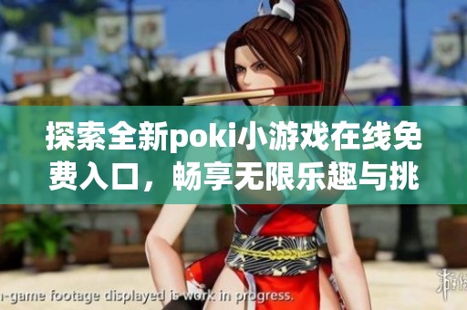 探索全新poki小游戏在线免费入口，畅享无限乐趣与挑战