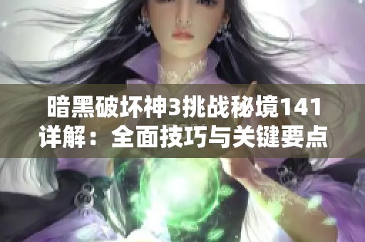 暗黑破坏神3挑战秘境141详解：全面技巧与关键要点解析