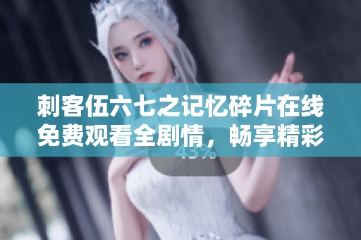 刺客伍六七之记忆碎片在线免费观看全剧情，畅享精彩每一刻