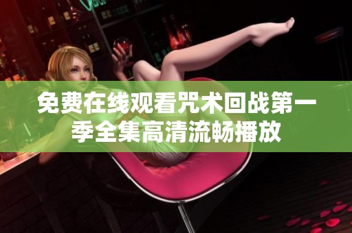 免费在线观看咒术回战第一季全集高清流畅播放