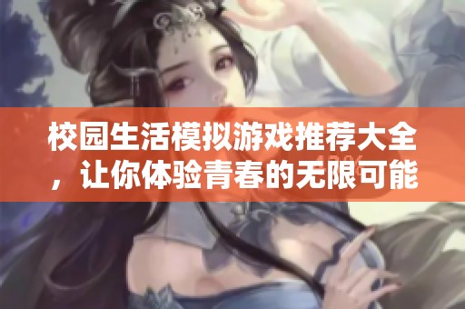 校园生活模拟游戏推荐大全，让你体验青春的无限可能
