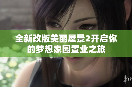 全新改版美丽屋景2开启你的梦想家园置业之旅
