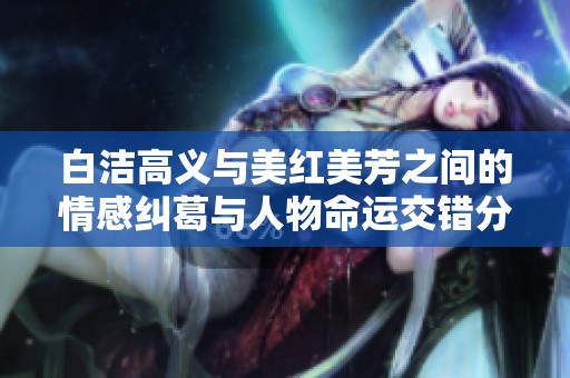 白洁高义与美红美芳之间的情感纠葛与人物命运交错分析