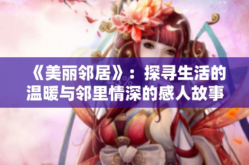 《美丽邻居》：探寻生活的温暖与邻里情深的感人故事