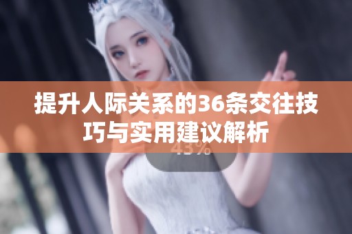 提升人际关系的36条交往技巧与实用建议解析