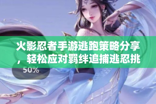 火影忍者手游逃跑策略分享，轻松应对羁绊追捕逃忍挑战