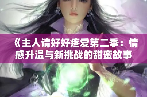 《主人请好好疼爱第二季：情感升温与新挑战的甜蜜故事》