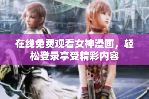 在线免费观看女神漫画，轻松登录享受精彩内容