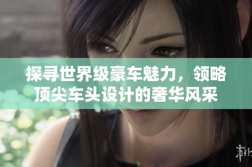 探寻世界级豪车魅力，领略顶尖车头设计的奢华风采