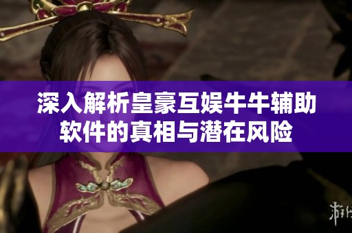 深入解析皇豪互娱牛牛辅助软件的真相与潜在风险