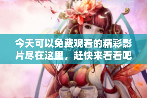 今天可以免费观看的精彩影片尽在这里，赶快来看看吧！