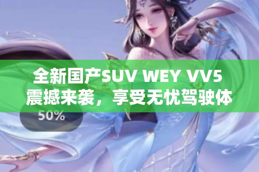 全新国产SUV WEY VV5 震撼来袭，享受无忧驾驶体验