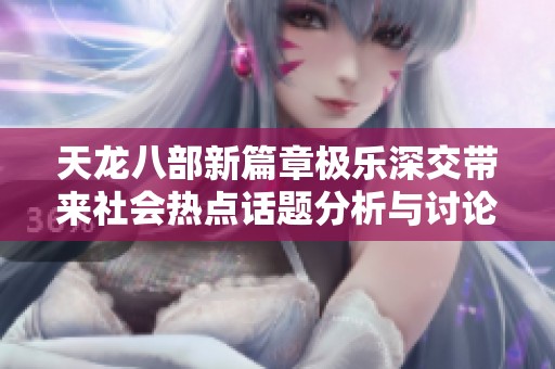 天龙八部新篇章极乐深交带来社会热点话题分析与讨论