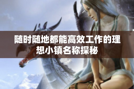 随时随地都能高效工作的理想小镇名称探秘