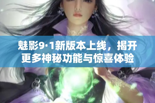 魅影9·1新版本上线，揭开更多神秘功能与惊喜体验
