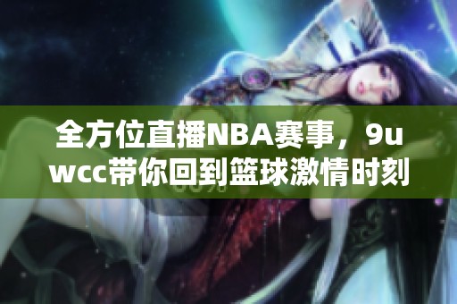 全方位直播NBA赛事，9uwcc带你回到篮球激情时刻