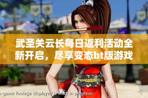 武圣关云长每日返利活动全新开启，尽享变态bt版游戏福利和破解公益服！