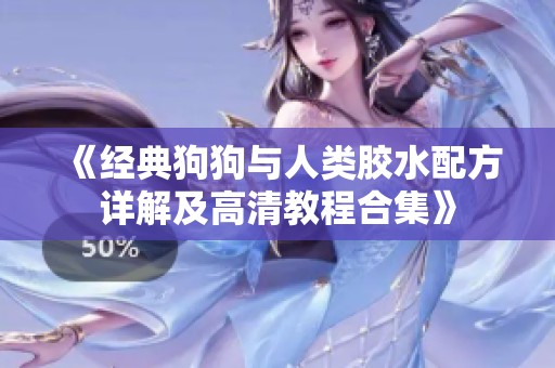 《经典狗狗与人类胶水配方详解及高清教程合集》