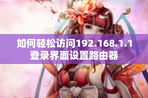 如何轻松访问192.168.1.1登录界面设置路由器